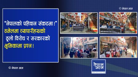 ठमेलको भविष्य संकटमा: चिनियाँ प्रभाव बढ्दै, स्थानीय व्यापारीहरूको ठूलो विरोध