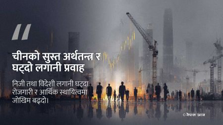 चीनमा लगानी निरन्तर घट्दै, आर्थिक आत्मविश्वास र विकास मोडेलमाथि गम्भीर प्रश्न